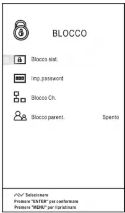 BLOCCO Blocco sist. Imp.password Blocco Ch. Blocco parent. Spento Selezionare Premere "ENTER" per confermare Premere "MENU" per ripristinare