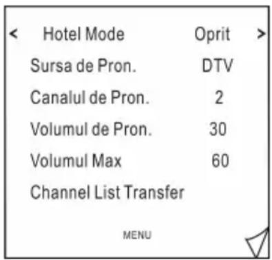 Hotel Mode Oprit Sursa de Pron. DTV Canalul de Pron. 2 Volumul de Pron. 30 Volumul Max 60 Channel List Transfer MENU