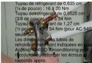 Tuyau de réfrigérant de 0,635 cm (1/4 de pouce) : 16 à 20 Nm Tuyau de réfrigérant de 0,9525 cm (3/8 de pouce) : 29 à 34 Nm Tuyau de réfrigérant de 1,27 cm (1/2 pouce) : 49 à 54 Nm (pour AC-540) seulément Les dimensions des tubes de refroidissement sont indiquées en pour Appeloz RÉLIGO Airconditioning path raccourcel ou rallonger les écrous et raccords appro.