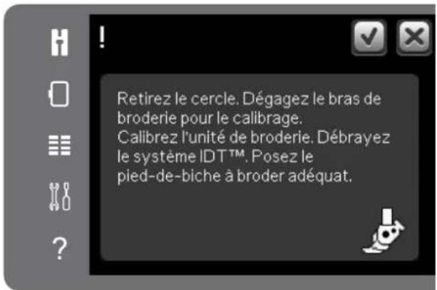 Retirez le cercle. Dégagez le bras de broderie pour le calibrage. Calibrez l'unité de broderie. Débrayez le système IDT™. Posez le pied-de-biche à broder adéquat.