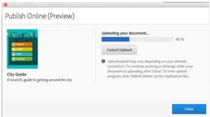 Publish Online (Preview) City Guide A tourist's guide to getting around the city Uploading your document... 40 % Cancel Upload ① Upload speed may vary depending on your internet connection. To continue working in InDesign while your document is uploading, click 'Close'. To view upload progress, clic…