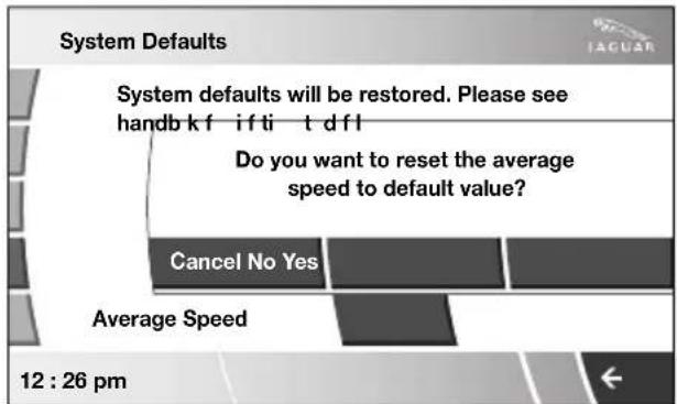 System Defaults System defaults will be restored. Please see handb k f if ti t d fl Do you want to reset the average speed to default value? Cancel No Yes Average Speed 12 : 26 pm
