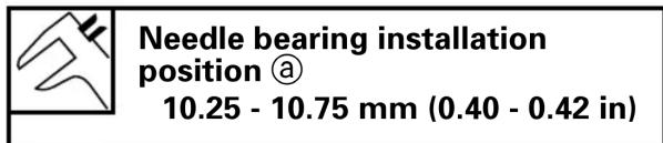 Needle bearing installation position ⓐ 10.25 - 10.75 mm (0.40 - 0.42 in)