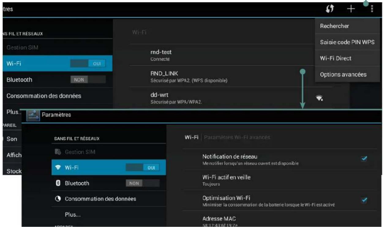 SANS FIL ET RÉSEAUX Gestion SIM Wi-Fi OUI Bluetooth NON Consommation des données Plus.. Paramètres PAREIL Son Affich Stock SANS FIL ET RÉSEAUX Gestion SIM Wi-Fi OUI Bluetooth NON Consommation des données Plus... Wi-Fi Paramètres Wi-Fi avancés Rechercher Saisie code PIN WPS Wi-Fi Direct Options avancées Wi-Fi | Paramètres Wi-Fi avancés Notification de réseau Me notifier lorsqu'un réseau ouvert est disponible Wi-Fi actif en veille Toujours Optimisation Wi-Fi Minimiser la consommation de la batterie lorsque le Wi-Fi est activé Adresse MAC 58:12:43 bf 19:7e