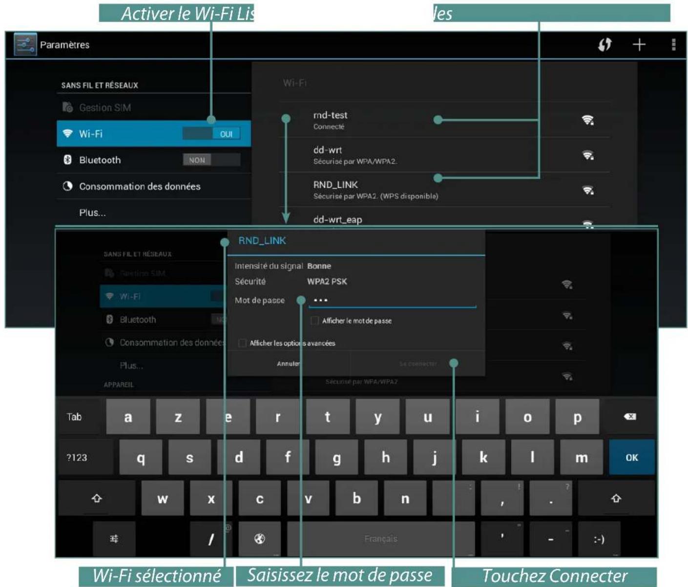 Activer le Wi-Fi Lis Paramètres SANS FIL ET RÉSEAUX Gestion SIM Wi-Fi QUI Bluetooth NON Consommation des données Plus... Wi-Fi rnd-test Connecté dd-wrt Sécurisé par WPA/WPA2_ RND_LINK Sécurisé par WPA2. (WPS disponible) dd-wrt_eap SANS FIL ET RÉSEAUX Gestion SIM Wi-Fi Bluetooth NO Consommation des données Plus... APPAREIL RND_LINK Intensité du signal Bonne Sécurité WPA2 PSK Mot de passe ... Afficher le mot de passe Afficher les options avancées Annuler Se connecter Sécurisé par WPA/WPA7 Tab a z e r t y u i o p ?123 q s d f g h j k l m OK w x c v b n , . / Français - :-