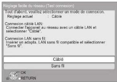 Réglage facile du réseau (Test connexion) Tout d'abord, veuillez sélectionner un mode de connexion. Réglage actuel : Câble Connexion câble LAN: Connector l'appareil au réseau avec un câble LAN et sélectionner "Câble". Connexion LAN sans fil: Insérer un adapta. LAN sans fil compatible et sélectionner "Sans fil". Câblé Sans fil OK RETURN