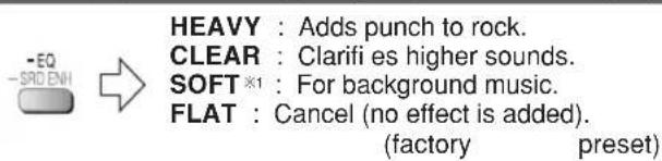 -EQ -SDENH HEAVY : Adds punch to rock. CLEAR : Clarifi es higher sounds. SOFT*1 : For background music. FLAT : Cancel (no effect is added). (factory preset)