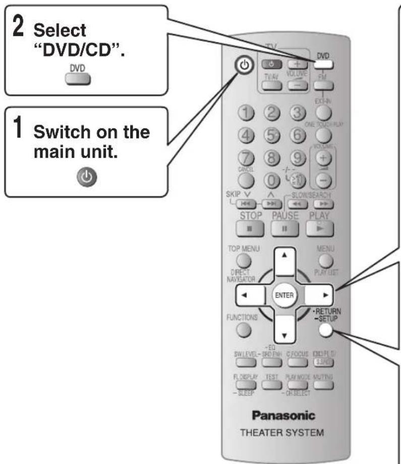 2 Select "DVD/CD". DVD 1 Switch on the main unit. 1 STOP PAUSE PLAY TOP MENU MENU DIRECT NAVIGATOR PLAY LIST ENTER FUNCTIONS RETURN -SETUP SWLEVEL-BRD/FN CFOCUS DIM/PL/D 3D/PD FLOPLAY TEST PLAY MODE MELTING -SLEEP -OR SELECT Panasonic THEATER SYSTEM
