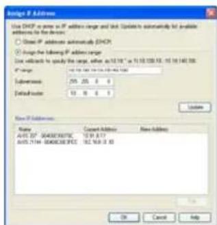 Define IP Address Use DHCP to press an IP address range and Unit Updates automatically to available addresses for the device: ○ Choose IP addresses automatically DHCP ○ Assign the following IP address range Unit widths to modify the range, either as 10.16" or 11.18.120 KB / 15.18.140 KB IP address: 10.16.120 KB / 15.18.140 KB Subavia: 295.25 0 0 Default: 10.0 0 0 Browse IP Subavia: Name Current Address New Address A/B: 27_04000007C 12.9 B/17 A/B: 27.14_04000007C 16.2 MB/3.03 OK Cancel Help