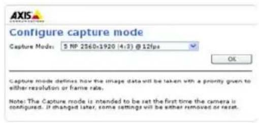 AXIS Configure capture mode Capture Mode: 5 NP 2560x1920 (4:3) @ 12fps OK Capture mode defines how the image data will be taken with a priority given to either resolution or frame rate. Note: The Capture mode is intended to be set the first time the camera is configured. If changed later, some settings will be either removed or reset.