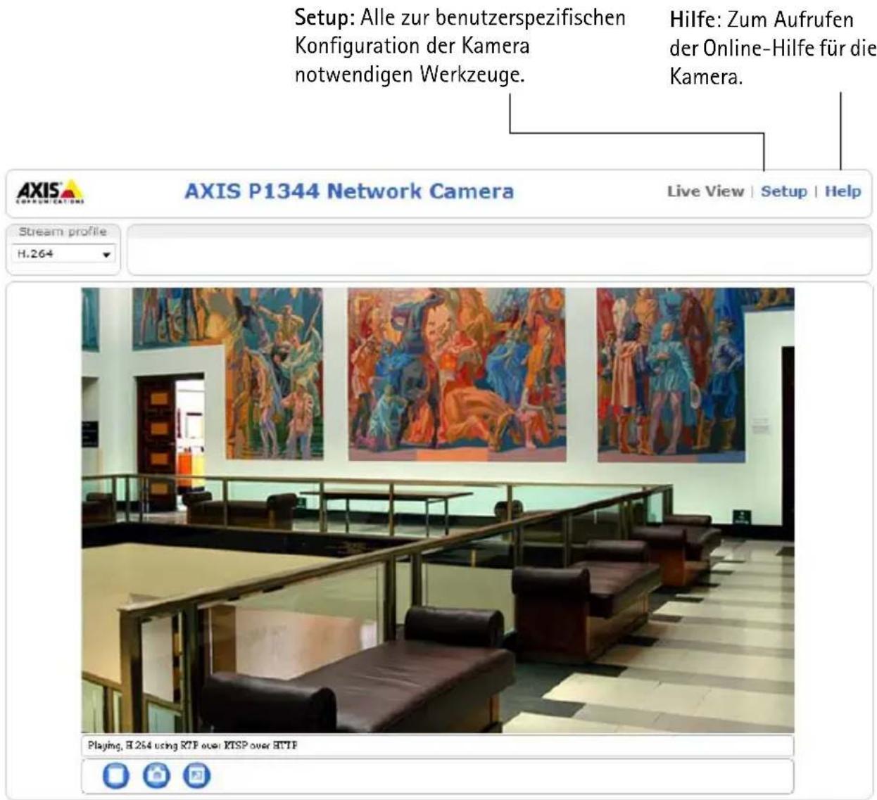 Setup: Alle zur benutzerspezifischen Konfiguration der Kamera notwendigen Werkzeuge. Hilfe: Zum Aufrufen der Online-Hilfe für die Kamera. AXIS P1344 Network Camera Live View | Setup | Help Stream profile H.264 Playing, H.264 using RTP over KTSP over HTTP