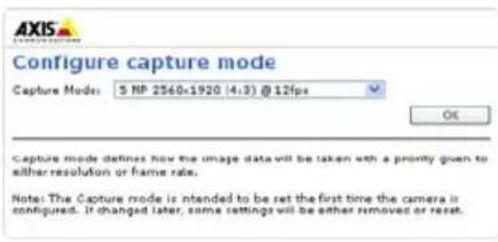 AXIS Configure capture mode Capture Mode: 5 MP 2560x1920 (4:3) @ 12fps OK Capture mode defines how the image data will be taken with a promptly given to either resolution or frame rate. Note: The Capture mode is intended to be set the first time the camera is configured. If changed later, some settings will be either removed or reset.