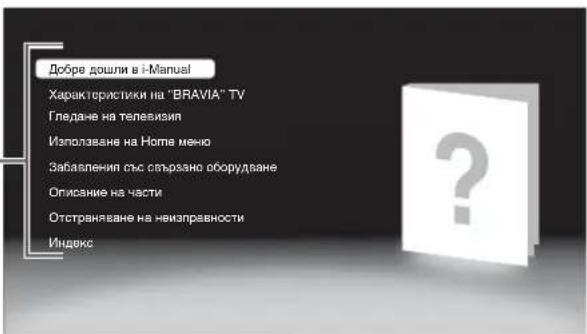 Добре дошли в i-Manual Характеристики на "BRAVIA" TV Гледане на телевизия Използване на Номе меню Забавления със сатързано оборудване Описание на части Отстраняване на неизправности Индекс
