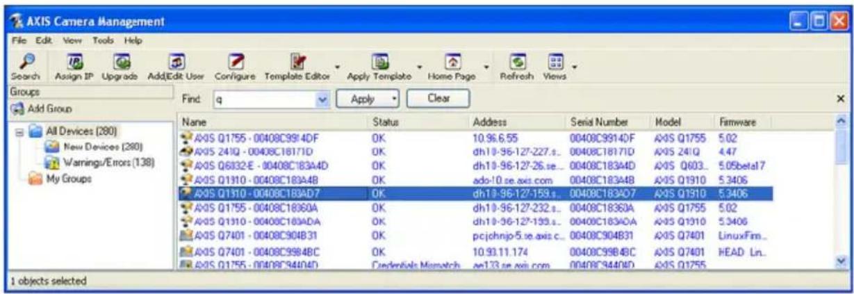 AXIS Camera Management File Edit View Tools Help Search Assign IP Upgrade AddEdit User Configure Template Editor Apply Template Home Page Refresh Views Groups Add Group All Devices (280) New Devices (280) Warnings/Errors (138) My Groups Find: q Apply Clear Name Status Address Serial Number.Model Firmware AXIS Q1755 - 00408C9914DF OK 10.96.6.55 00408C9914DF AXIS Q1755 5.02 AXIS 241Q - 00408C18171D OK dh10-96-127-227.s... 00408C18171D AXIS 241Q 4.47 AXIS Q6832-E - 00408C183A4D OK dh10-96-127-26.se... 00408C183A4D AXIS Q603... 5.05beta17 AXIS Q1910 - 00408C183A4B OK ado-10.se axis.com 00408C183A4B AXIS Q1910 5.3406 AXIS Q1910 - 00408C183AD7 OK dh10-96-127-159.s... 00408C183AD7 AXIS Q1910 5.3406 AXIS Q1755 - 00408C18360A OK dh10-96-127-232.s... 00408C18360A AXIS Q1755 5.02 AXIS Q1910 - 00408C183ADA OK dh10-96-127-159.s... 00408C183ADA AXIS Q1910 5.3406 AXIS Q7401 - 00408C904B31 OK pjcjohnjo-5.se axis.c... 00408C904B31 AXIS Q7401 LinuxFim... AXIS Q7401 - 00408C9984BC OK 10.93.11.174 00408C9984BC AXIS Q7401 HEAD Ln... AXIS Q1755 - 00408C944D4D Credentials Marnatch ae173.se axis.com 00408C944D4D AXIS Q1755 1 objects selected