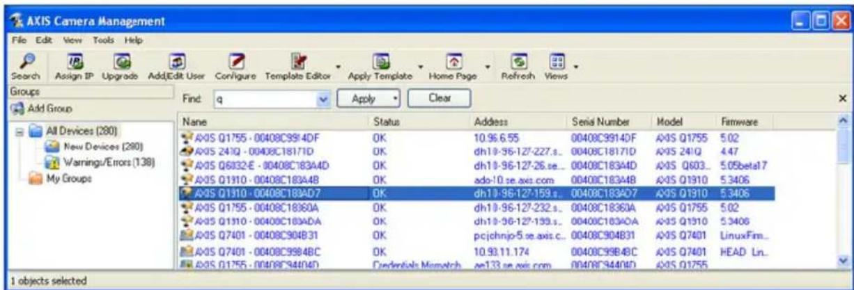 AXIS Camera Management File Edit View Tools Help Search Assign IP Upgrade AddEdit User Configure Template Editor Apply Template Home Page Refresh Views Groups Find: q Apply Clear Add Group All Devices (280) New Devices (280) Warnings/Errors (138) My Groups Name Status Address Senis Number.Model Firmware AXIS Q1755 - 00408C9914DF OK 10.96.6.55 00408C9914DF AXIS Q1755 5.02 AXIS 241Q - 00408C18171D OK dh18-96-127-227.s.. 00408C18171D AXIS 241Q 4.47 AXIS Q6832-E - 00408C183A4D OK dh18-96-127-26.se.. 00408C183A4D AXIS Q603... 5.05beta17 AXIS Q1910 - 00408C183A4B OK ado-10.se axis.com 00408C183A4B AXIS Q1910 5.3406 AXIS Q1910 - 00408C189AD7 OK dh18-96-127-159.s.. 00408C189AD7 AXIS Q1910 5.3406 AXIS Q1755 - 00408C18360A OK dh18-96-127-232.s.. 00408C18360A AXIS Q1755 5.02 AXIS Q1910 - 00408C183ADA OK dh18-96-127-139.s.. 00408C1834OA AXIS Q1910 5.3406 AXIS Q7401 - 00408C904B31 OK pjcjohnjo-5.se axis.c.. 00408C904B31 AXIS Q7401 LinuxFim_ AXIS Q7401 - 00408C9984BC OK 10.93.11.174 00408C9984BC AXIS Q7401 HEAD Ln_ AXIS Q1755 - 00408C944D4D Cedentials Missvitch ae133.se axis.com 00408C944D4D AXIS Q1755 I objects selected