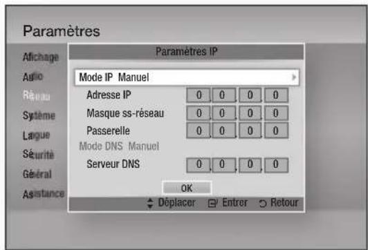 Paramètres Afichage Audio Réseau Système Lague Sécurité Général Asistance Paramètres IP Mode IP Manuel Adresse IP 0 0 0 0 Masque ss-réseau 0 0 0 0 Passerelle 0 0 0 0 Mode DNS Manuel Serveur DNS 0 0 0 0 OK Déplacer Entrer Retour