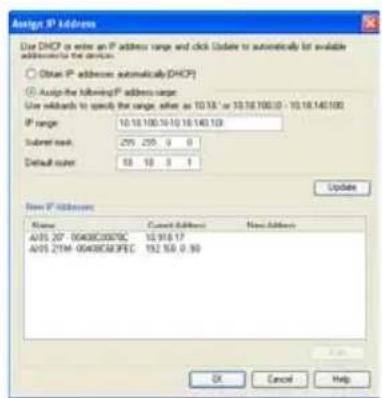 Assign IP Address Use DHCP or write an IP address range and click Update to automatically list available addresses to the devices. Obtain IP addresses automatically DHCP Obtain the following IP address range: Use defaults to specify the range, either as 10.18 - or 10.18.100.0 - 10.19.140.100 IP range: 10.18.100.10-10.18.140.100 Subnet mask: 255 255 3 0 Default mask: 10 10 3 1 Update New IP Address Name Cancel Address New Address A/OS 207_0040BC0087BC 10.916.17 A/OS 2THA_0040BC03PEC 192.50.0.90 OK Cancel Help