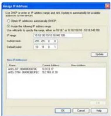 Assign IP Address Use DHCP or enter an IP address range and tick Updates to automatically list available addresses for the devices. Obtain IP addresses automatically DHCP Assign the following IP address range: Use wildcard to specify the range, either as 10.16" or 10.18.100.10" - 10.18.140.100 IP range: 10.18.100.10.10.10.140.100 Subnet mask: 255 255 0 0 Default server: 10 9 0 1 New IP Addresses Name: Current Address: New Address A05.337-0040000070C 10.91.0.17 A05.211M-004000083FEC 192.168.0.10 Updates OK Cancel Help