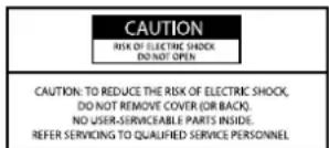 CAUTION RISK OF ELECTRIC SHOCK DO NOT OPEN CAUTION: TO REDUCE THE RISK OF ELECTRIC SHOCK, DO NOT REMOVE COVER (OR BACK). NO USER-SERVICEABLE PARTS INSIDE. REFER SERVICING TO QUALIFIED SERVICE PERSONNEL.