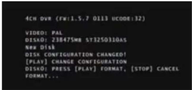 4CH DVR (FW:1.5.7 0113 UCODE:32) VIDEO: PAL DISKÖ: 23847SME ST3250310AS NEW DISK DISK CONFIGURATION CHANGED! [PLAY] CHANGE CONFIGURATION DISKÖ: PRESS [PLAY] FORMAT, [STOP] CANCEL FORMAT...