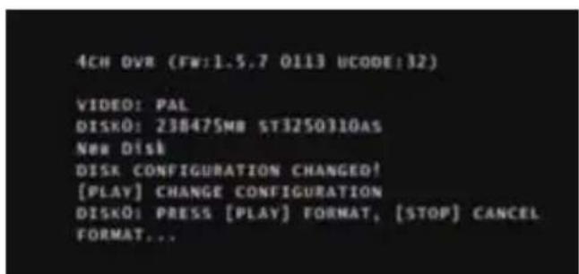 4CH DVR (FW:1.5.7 0113 UCODE:32) VIDEO: PAL DISKÔ: 238475MB ST3250310AS New Disk DISK CONFIGURATION CHANGED! [PLAY] CHANGE CONFIGURATION DISKÔ: PRESS [PLAY] FORMAT, [STOP] CANCEL FORMAT...