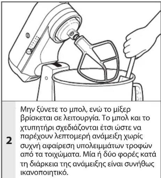 2 Μην ξύνετε το μπολ, ενώ το μίξερ βρίσκεται σε λειτουργία. Το μπολ και το χτυπητήρι σχεδιάζονται έτσι ώστε να παρέχουν λεπτομερή ανάμειξη χωρίς συχνή αφαίρεση υπολειμμάτων τροφών από τα τοιχώματα. Μία ή δύο φορές κατά τη διάρκεια της ανάμειξης είναι συνήθως ικανοποιητικό.