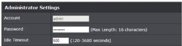 Administrator Settings Account admin Password ............ (Max Length: 16 characters) Idle Timeout 600 (120-3600 seconds)