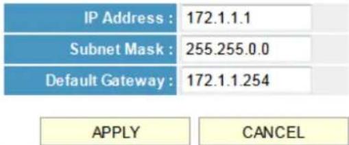 IP Address : 172.1.1.1 Subnet Mask : 255.255.0.0 Default Gateway : 172.1.1.254 APPLY CANCEL