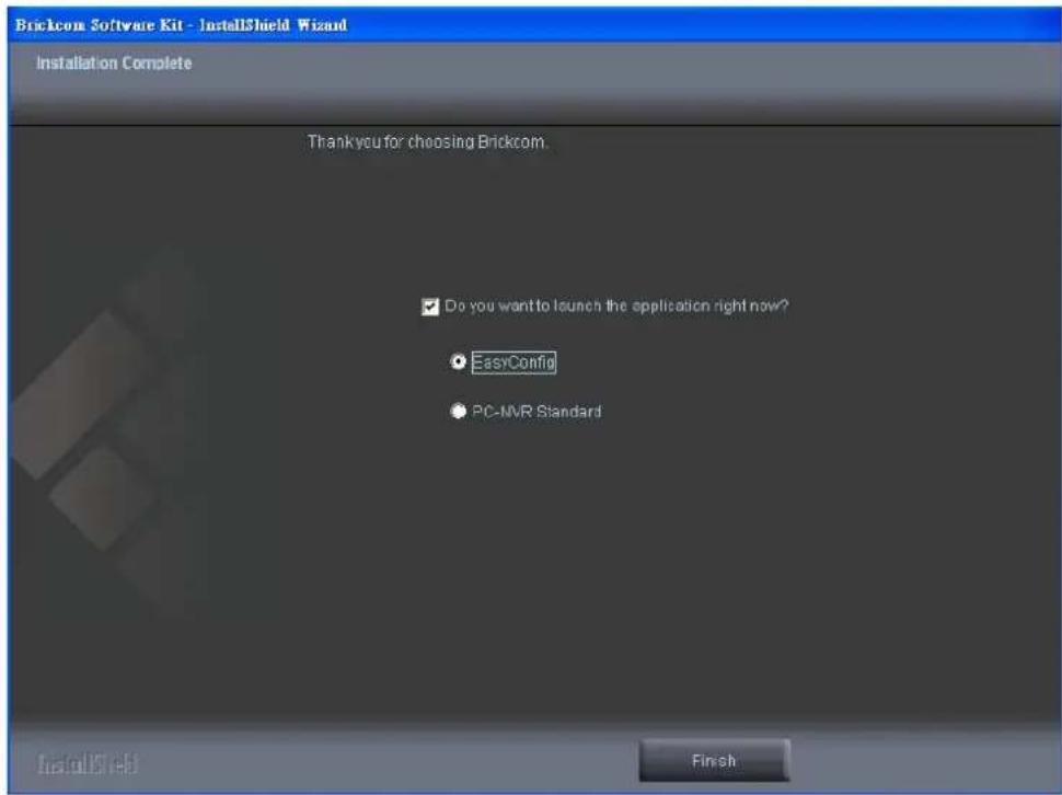 Brickcom Software Kit - InstallShield Wizard Installation Complete Thank you for choosing Brickcom. ✓ Do you want to launch the application right now? ● EasyConfig ● PC-NVR Standard InstallShield Finish