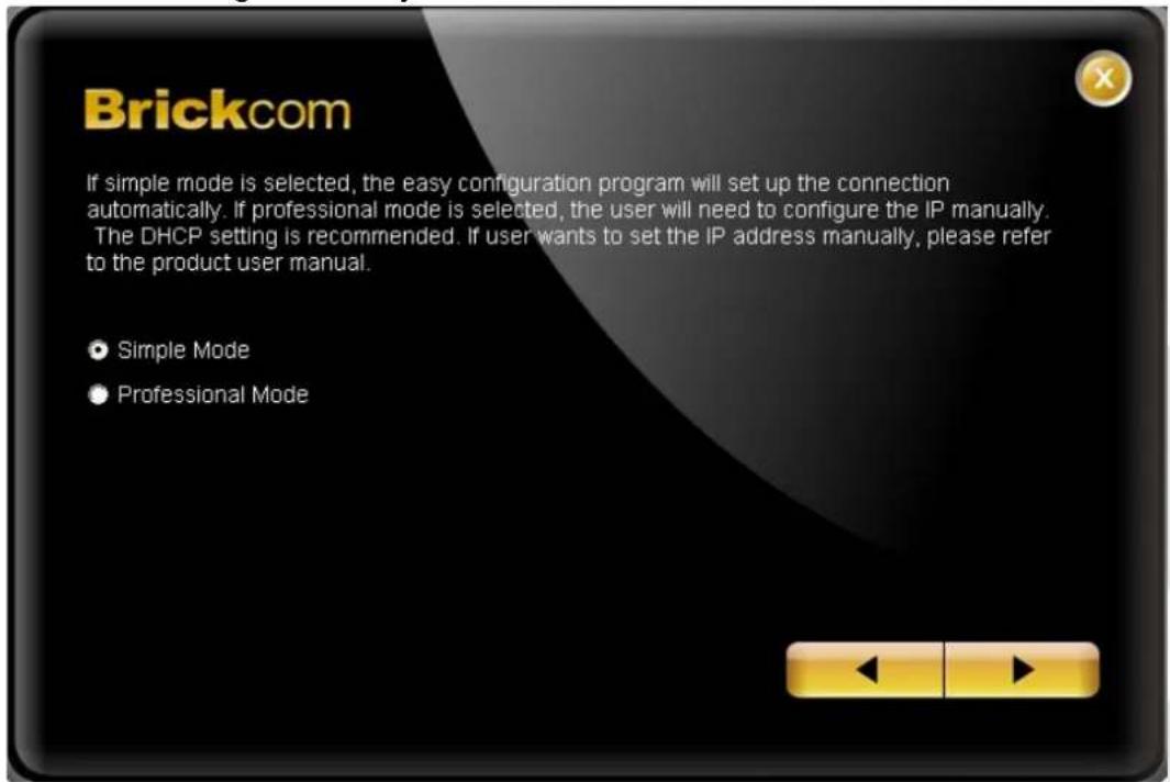Brickcom If simple mode is selected, the easy configuration program will set up the connection automatically. If professional mode is selected, the user will need to configure the IP manually. The DHCP setting is recommended. If user wants to set the IP address manually, please refer to the product…