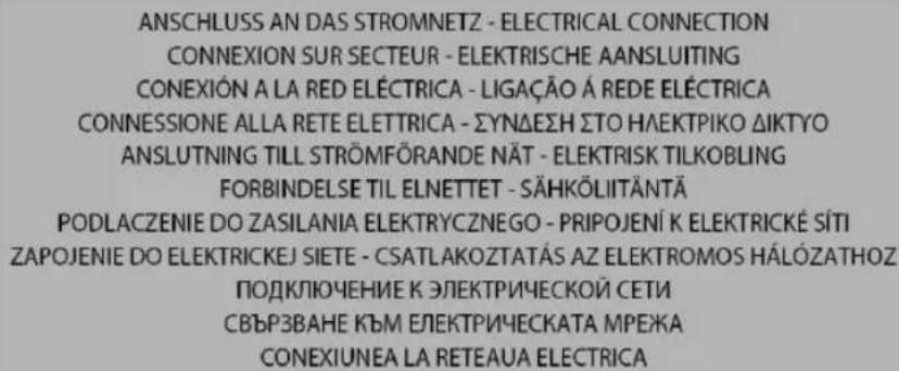 ANSCHLUSS AN DAS STROMNETZ - ELECTRICAL CONNECTION CONNEXION SUR SECTEUR - ELEKTRISCHE AANSLUITING CONEXIÓN A LA RED ELÉCTRICA - LIGAÇÃO Á REDE ELÉCTRICA CONNESSIONE ALLA RETE ELETTRICA - ΣΥΝΔΕΣΗ ΣΤΟ ΗΛΕΚΤΡΙΚΟ ΔΙΚΤΥΟ ANSLUTNING TILL STRÖMFÖRANDE NÄT - ELEKTRISK TILKOBLING FORBINDELSE TIL ELNETTET -…