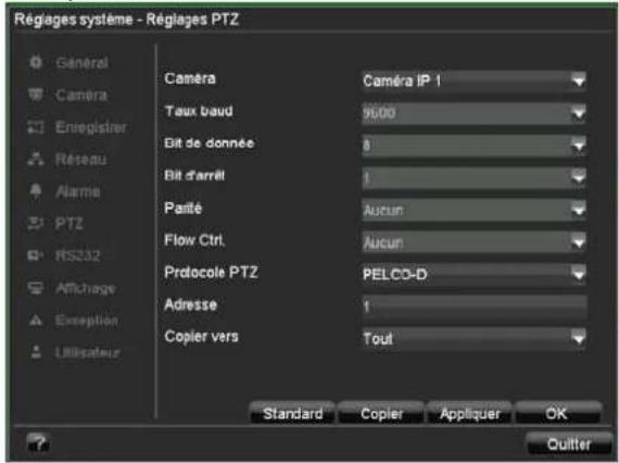 Réglages système - Réglages PTZ Général Camera Entegister Réseau Alarme PTZ RS232 Affichage Exception Utilisateur Caméra Taux baud Bit de donnée Bit d'arrêt Parité Flow Ctrl. Protocole PTZ Adresse Copier vers Caméra IP 1 9000 8 1 Aucun Aucun PELCO-D 1 Tout Standard Copier Appliquer OK Quitter