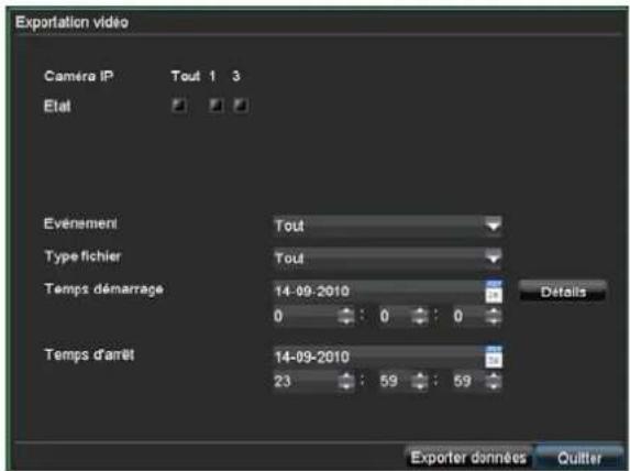 Exportation video Camera IP Tout 1 3 Etat Evénementi Tout Type-fichier Tout Temps démarrage 14-09-2010 0 : 0 : 0 Temps d'arrêt 14-09-2010 23 : 59 : 59 Detalls Exporter données Quitter