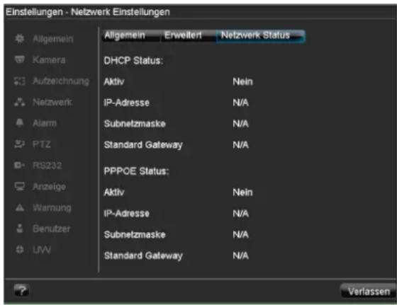 Einstellungen - Netzwerk Einstellungen Allgemein Erweiteri Netzwerk Status DHCP Status: Aktiv Nein IP-Adresse N/A Subnetzmaske N/A Standard Gateway N/A PPPOE Status: Aktiv Nein IP-Adresse N/A Subnetzmaske N/A Standard Gateway N/A Verlassen