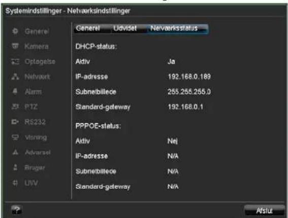 Systemmindstillinger - Netvaarksindstillinger Generel Udvidet Netvaerksstatus DHCP-status: Aktiv Ja IP-adresse 192.168.0.189 Subnebiliece 255.255.255.0 Standard-getaway 192.168.0.1 PPPOE-status: Aktiv Nej IP-adresse N/A Subnebiliece N/A Standard-getaway N/A Afsu