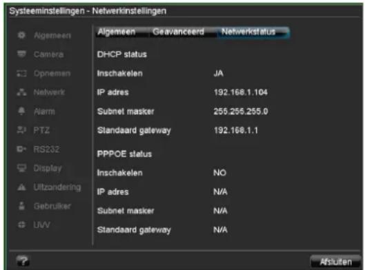 Systeeminstellingen - Netwerkinstellingen Algemeen Geavanceerd Netwerkstatus Camera DHCP status Opnemen Inschakelen JA Netwerk IP adres 192.168.1.104 Alarm Subnet masker 255.255.255.0 PTZ Standaard gateway 192.168.1.1 RS232 PPPOE status Display Inschakelen NO Uitzondering IP adres N/A Gebruiker Subnet masker N/A UVV Standaard gateway N/A Afsulten