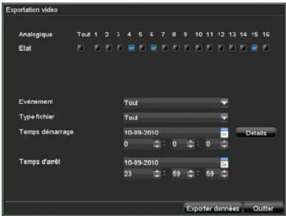 Exportation video Analogique Tout 1 2 3 4 5 6 7 8 9 10 11 12 13 14 15 16 Etat Evénement Tout Type fichier Tout Temps démarrage 10-09-2010 0 : 0 : 0 Temps d'arrêt 10-09-2010 23 : 59 : 59 Detalls Exporter données Quitter