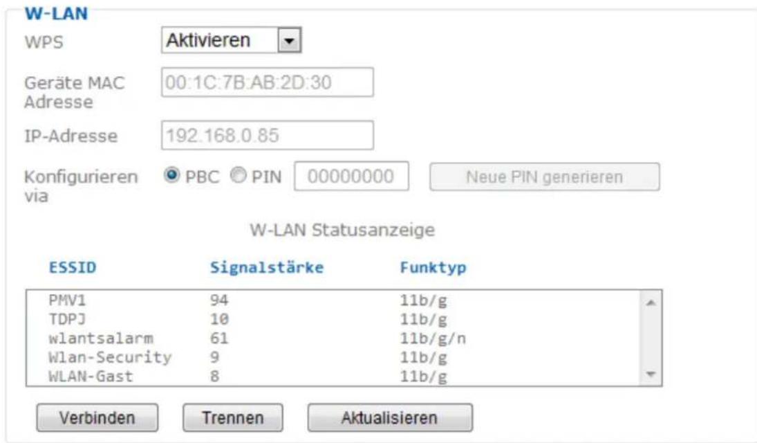 W-LAN WPS Aktivieren Geräte MAC 00:1C:7B:AB:2D:30 Adresse IP-Adresse 192.168.0.85 Konfigurieren PBC PIN 00000000 Neue PIN generieren via W-LAN Statusanzeige ESSID Signalstärke Funktyp PMV1 94 11b/g TDPJ 10 11b/g wlantsalarm 61 11b/g/n Wlan-Security 9 11b/g WLAN-Gast 8 11b/g Verbinden Trennen Aktualisieren