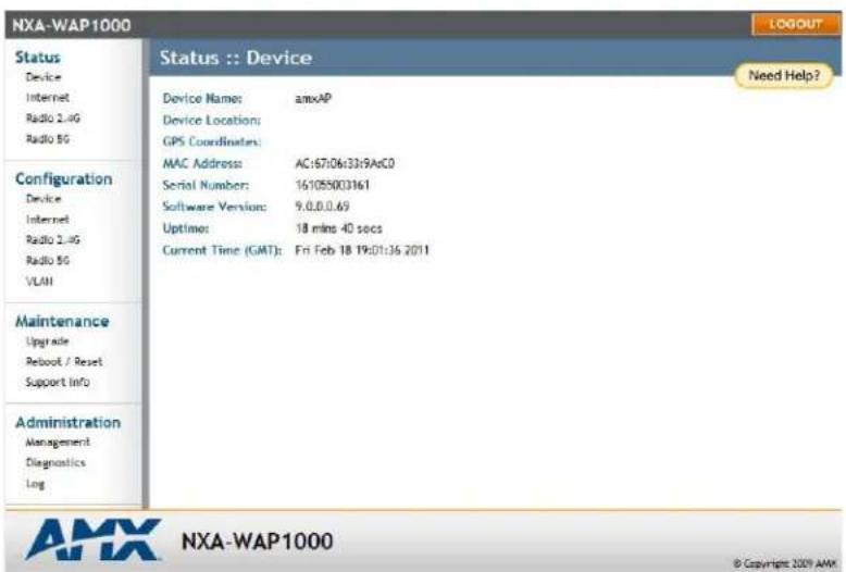 NXA-WAP1000 Status Device Internet Radio 2.4G Radio 5G Configuration Device Internet Radio 2.4G Radio 5G VLAN Maintenance Upgrade Reboot / Reset Support Info Administration Management Diagnostics Log Status :: Device Device Name: amxAP Device Location: GPS Coordinates: MAC Address: AC:67:06:33:9AaC0 Serial Number: 161055003161 Software Version: 9.0.0.0.69 Optimer: 18 mins 40 secs Current Time (GMT): Fri Feb 18 19:01:36 2011 Need Help? AMX NXA-WAP1000 © Copyright 2009 AMX