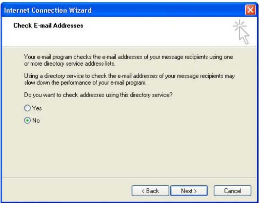 Internet Connection Wizard Check E-mail Addresses Your e-mail program checks the e-mail addresses of your message recipients using one or more directory service address lists. Using a directory service to check the e-mail addresses of your message recipients may slow down the performance of your e-mail program. Do you want to check addresses using this directory service? Yes No < Back Next > Cancel