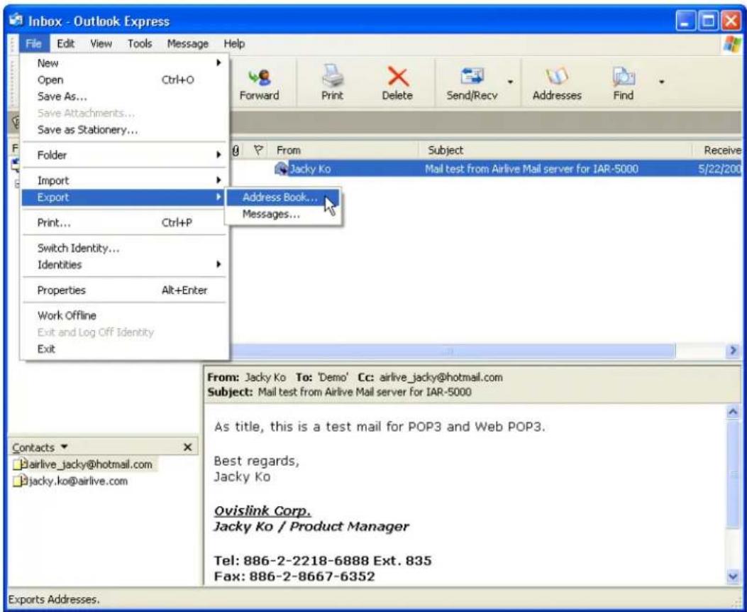 Inbox - Outlook Express File Edit View Tools Message Help New Open Ctrl+O Save As... Save Attachments... Save as Stationery... Folder Import Export Print... Ctrl+P Switch Identity... Identities Properties Alt+Enter Work Offline Exit and Log Off Identity Exit From Subject Receive Jacky Ko Mail test from Airlive Mail server for IAR-5000 5/22/2000 Address Book... Messages... From: Jacky Ko To: 'Demo' Cc: airlive_jacky@hotmail.com Subject: Mail test from Airlive Mail server for IAR-5000 As title, this is a test mail for POP3 and Web POP3. Best regards, Jacky Ko Ovislink Corp. Jacky Ko / Product Manager Tel: 886-2-2218-6888 Ext. 835 Fax: 886-2-8667-6352 Contacts ▼ Bairlive_jacky@hotmail.com Bjacky.ko@airlive.com Exports Addresses.