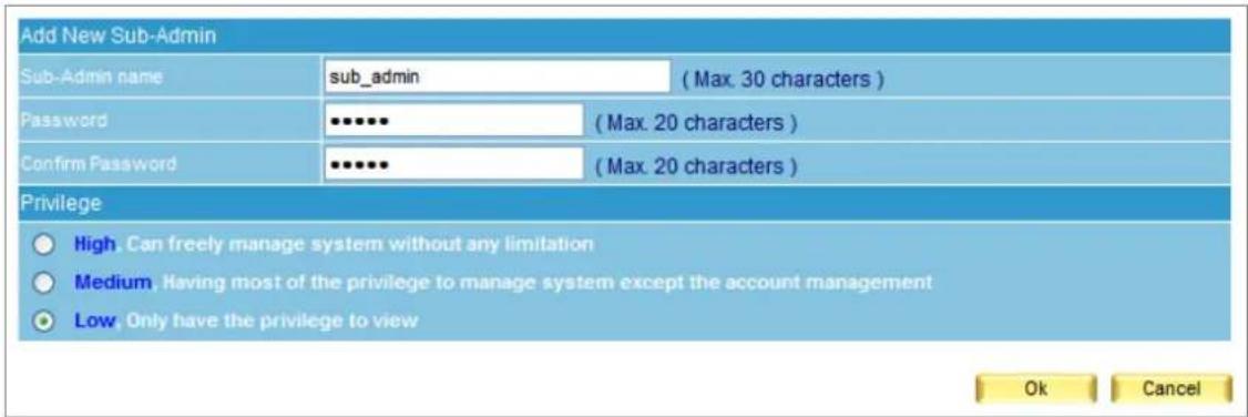 Add New Sub-Admin Sub-Admin name sub_admin (Max. 30 characters) Password ******** (Max. 20 characters) Confirm Password ******** (Max. 20 characters) Privilege ● High. Can freely manage system without any limitation ○ Medium. Having most of the privilege to manage system except the account management ● Low. Only have the privilege to view Ok Cancel