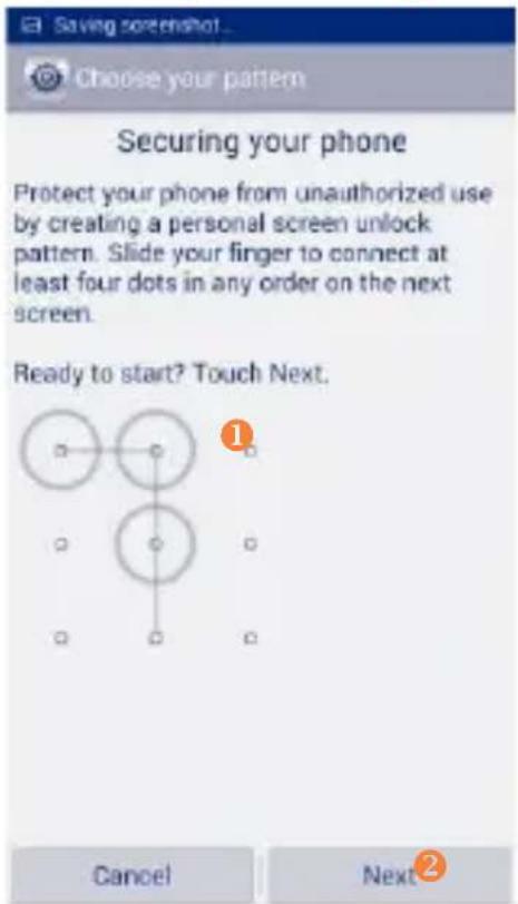 Saving screenshot Choose your pattern Securing your phone Protect your phone from unauthorized use by creating a personal screen unlock pattern. Slide your finger to connect at least four dots in any order on the next screen. Ready to start? Touch Next. Cancel Next②