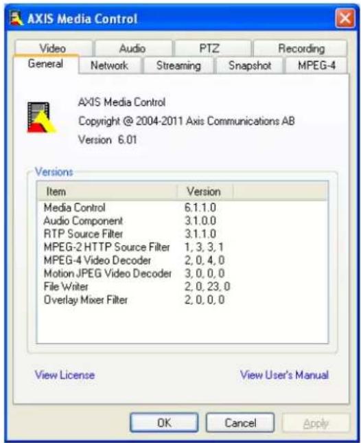 AXIS Media Control Video Audio PTZ Recording General Network Streaming Snapshot MPEG-4 AXIS Media Control Copyright @ 2004-2011 Axis Communications AB Version 6.01 Versions Item Version Media Control 6.1.1.0 Audio Component 3.1.0.0 RTP Source Filter 3.1.1.0 MPEG-2 HTTP Source Filter 1, 3, 3.1 MPEG-4 Video Decoder 2, 0, 4, 0 Motion JPEG Video Decoder 3, 0, 0, 0 File Writer 2, 0, 23, 0 Overlay Mixer Filter 2, 0, 0, 0 View License View User's Manual OK Cancel Apply