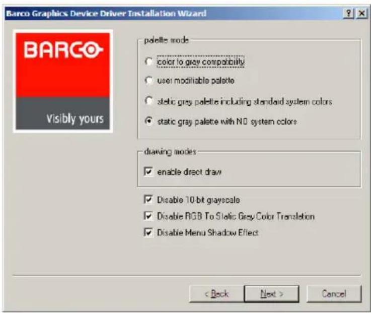 Barco Graphics Device Driver Installation Wizard paolite mode color to grey compatibility user modifiable palette static gray palette including standard system colors static gray palette with N0 system colors drawing modes enable direct draw Disable 10 bit grayscale Disable RGB To Static Grey Color Translation Disable Menu Shadow Effect < Back Next > Cancel BARCO- Visibly yours