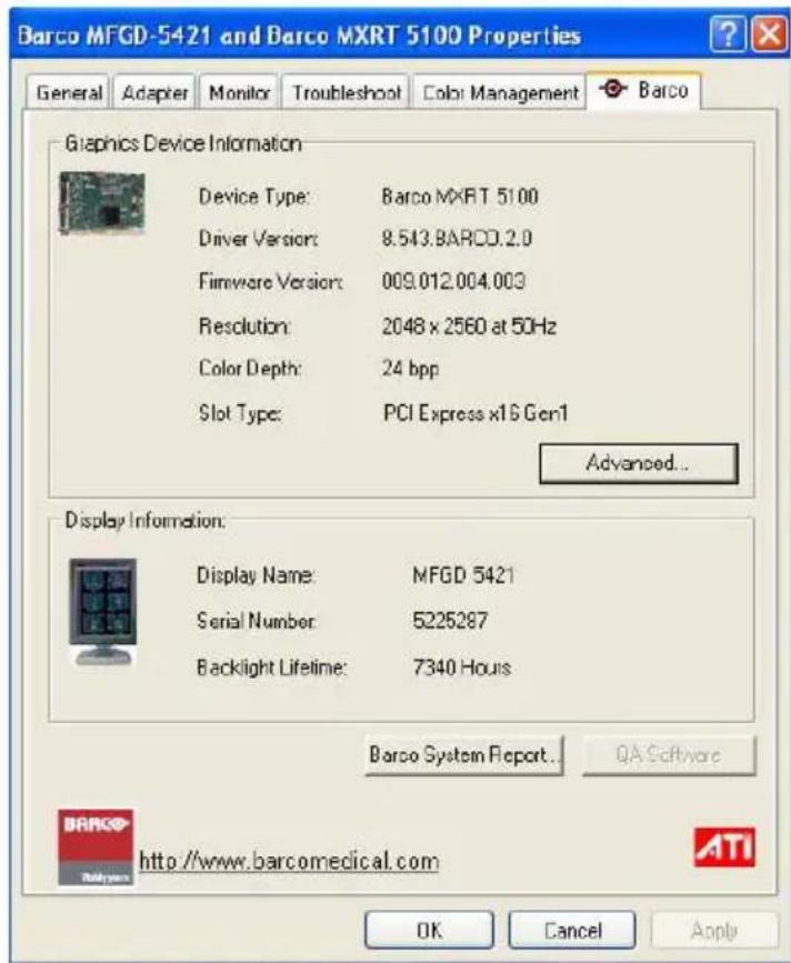 Barco MFGD-5421 and Barco MXRT 5100 Properties General Adapter Monitor Troubleshoot Color Management Barco Graphics Device Information Device Type: Barco MXRT 5100 Driver Version: 8.543.BARCO.2.0 Firmware Version: 009.012.004.003 Resolution: 2048 x 2560 at 50Hz Color Depth: 24 bpp Slot Type: PCI Express x16 Gen1 Advanced... Display Information. Display Name: MFGD 5421 Serial Number: 5225287 Backlight Lifetime: 7340 Hours Barco System Report... QA Software http://www.barcomedical.com OK Cancel Apply