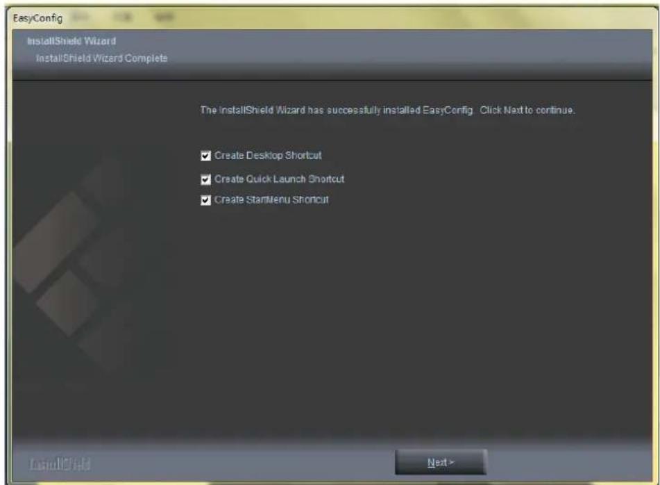 EasyConfig InstallShield Wizard InstallShield Wizard Complete The InstallShield Wizard has successfully installed EasyConfig Click Next to continue. ✓ Create Desktop Shortcut ✓ Create Quick Launch Shortcut ✓ Create StarMenu Shortcut InstallShield Next>