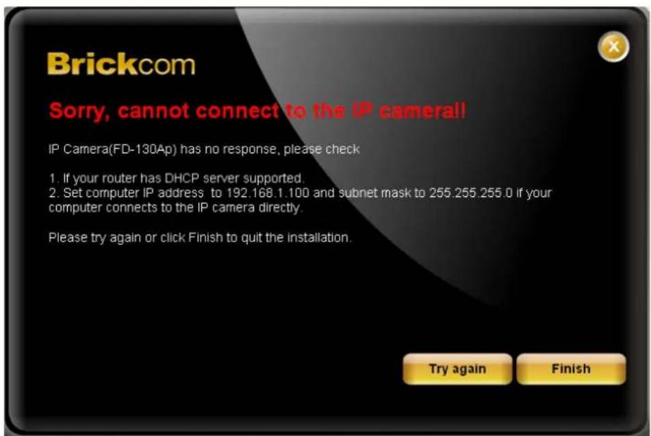 Brickcom Sorry, cannot connect to the IP camera!! IP Camera(FD-130Ap) has no response, please check 1. If your router has DHCP server supported. 2. Set computer IP address to 192.168.1.100 and subnet mask to 255.255.255.0 if your computer connects to the IP camera directly. Please try again or click…