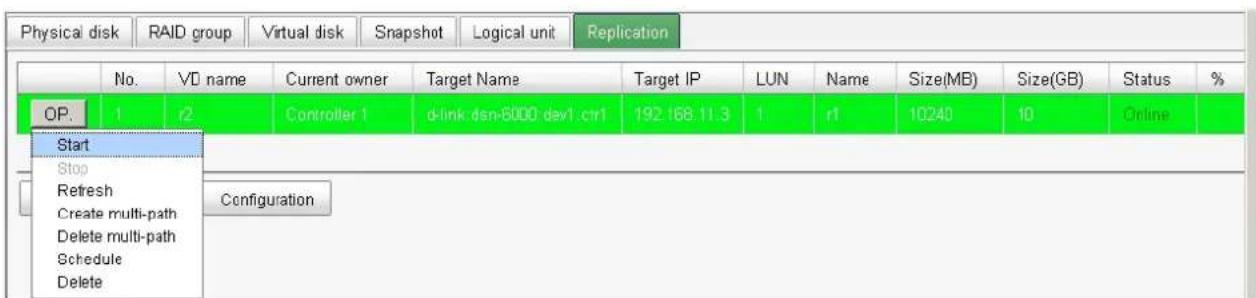 Physical disk RAID group Virtual disk Snapshot Logical unit Replication No. VD name Current owner Target Name Target IP LUN Name Size(MB) Size(GB) Status % OP. 1 r2 Controller 1 d-link dsn-5000 dev1 ctrl 192.168.11.3 1 r1 10240 10 Online Start Stop Refresh Create multi-path Delete multi-path Schedule Delete Configuration