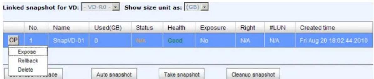 Linked snapshot for VD: - VD-R0 - Show size unit as: (GB) No. Name Used(GB) Status Health Exposure Right #LUN Created time OP 1 SnapVD-01 0 N/A Good No N/A N/A Fri Aug 20 18:02:44 2010 Expose Rollback Delete ace Auto snapshot Take snapshot Cleanup snapshot